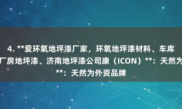 4. **爱环氧地坪漆厂家,环氧地坪漆材料、车库地坪漆、厂房地坪漆、济南地坪漆公司康(ICON)**:天然为外资品牌