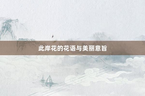 此岸花的花语与美丽意旨